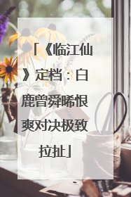 《临江仙》定档：白鹿曾舜晞恨爽对决极致拉扯