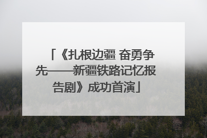 《扎根边疆 奋勇争先——新疆铁路记忆报告剧》成功首演