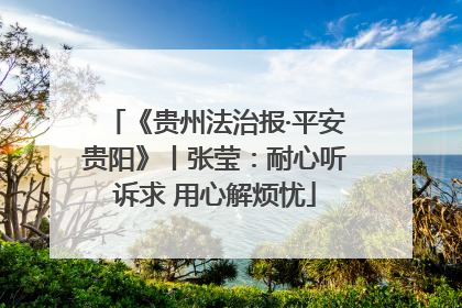 《贵州法治报·平安贵阳》丨张莹：耐心听诉求 用心解烦忧