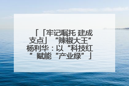 「牢记嘱托 建成支点」“辣椒大王”杨利华：以“科技红”赋能“产业绿”