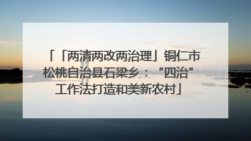 「两清两改两治理」铜仁市松桃自治县石梁乡：“四治”工作法打造和美新农村