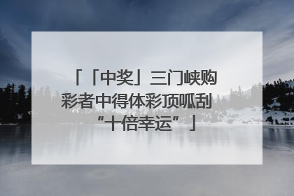 「中奖」三门峡购彩者中得体彩顶呱刮“十倍幸运”