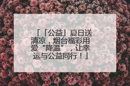 「公益」夏日送清凉，烟台福彩用爱“降温”，让幸运与公益同行！