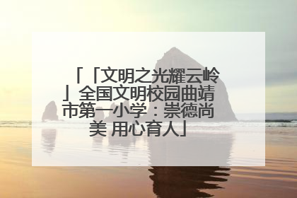 「文明之光耀云岭」全国文明校园曲靖市第一小学：崇德尚美 用心育人