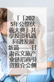 「2025年公祭伏羲大典」共享投资机遇 同谱发展新篇——甘肃省文旅产业链招商引资推介会侧记