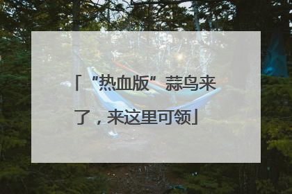 “热血版”蒜鸟来了，来这里可领