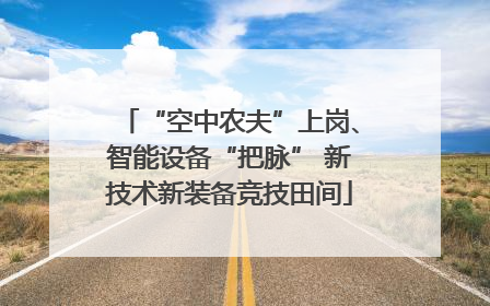 “空中农夫”上岗、智能设备“把脉” 新技术新装备竞技田间