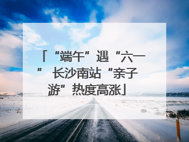 “端午”遇“六一” 长沙南站“亲子游”热度高涨