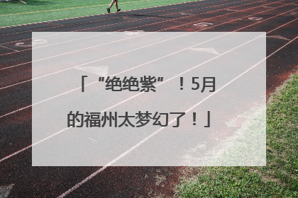 “绝绝紫”！5月的福州太梦幻了！