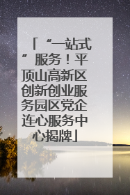 “一站式”服务！平顶山高新区创新创业服务园区党企连心服务中心揭牌