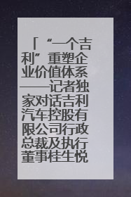 “一个吉利”重塑企业价值体系——记者独家对话吉利汽车控股有限公司行政总裁及执行董事桂生悦