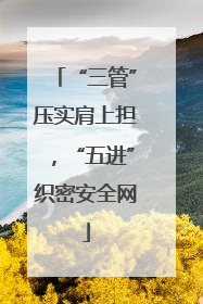 “三管”压实肩上担，“五进”织密安全网