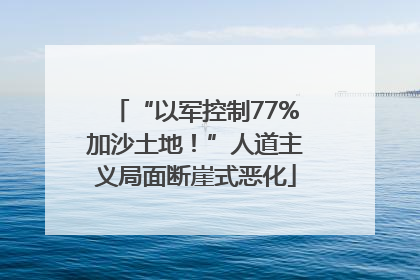 “以军控制77%加沙土地！”人道主义局面断崖式恶化