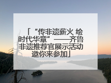 “传非遗薪火 绘时代华章”——齐鲁非遗推荐官展示活动邀你来参加