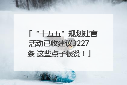 “十五五”规划建言活动已收建议3227条 这些点子很赞！