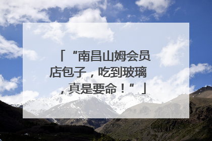 “南昌山姆会员店包子，吃到玻璃，真是要命！”