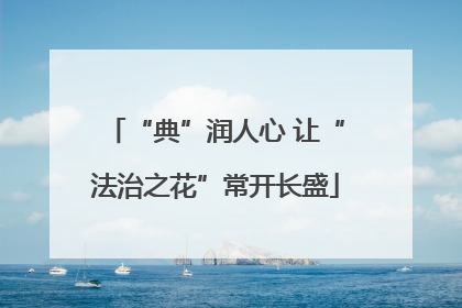 “典”润人心 让“法治之花”常开长盛