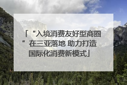 “入境消费友好型商圈”在三亚落地 助力打造国际化消费新模式