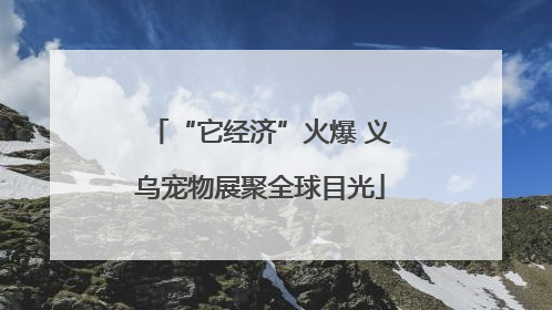 “它经济”火爆 义乌宠物展聚全球目光