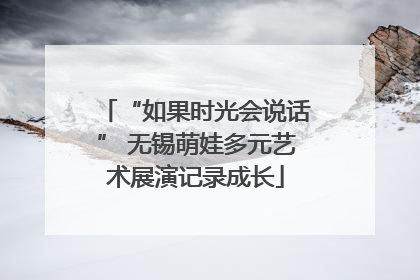 “如果时光会说话” 无锡萌娃多元艺术展演记录成长
