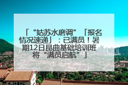 “姑苏水磨调”「报名情况速递」：已满员！暑期12日昆曲基础培训班将“满员启航”