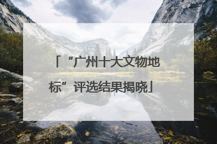 “广州十大文物地标”评选结果揭晓