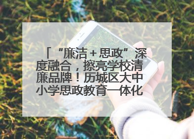 “廉洁＋思政”深度融合，擦亮学校清廉品牌！历城区大中小学思政教育一体化建设第四子工作组举行共建活动