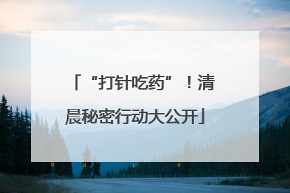 “打针吃药”！清晨秘密行动大公开
