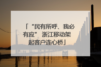 “民有所呼、我必有应” 浙江移动架起客户连心桥