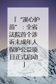“溪心护苗”：全省法院首个涉诉未成年人保护公益项目正式启动