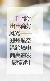 “跨”出电商好风光——郑州航空港跨境电商高速发展综述