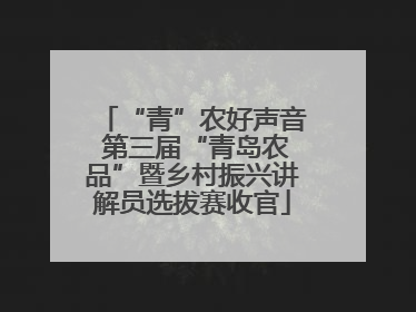 “青”农好声音 第三届“青岛农品”暨乡村振兴讲解员选拔赛收官