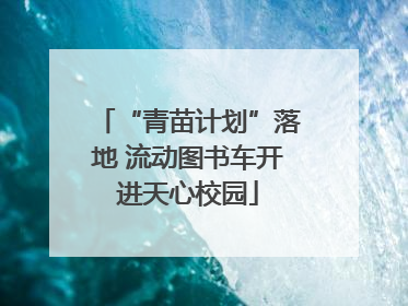 “青苗计划”落地 流动图书车开进天心校园