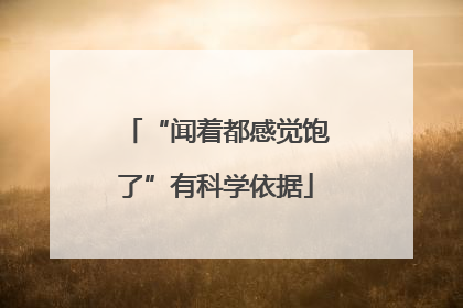 “闻着都感觉饱了”有科学依据