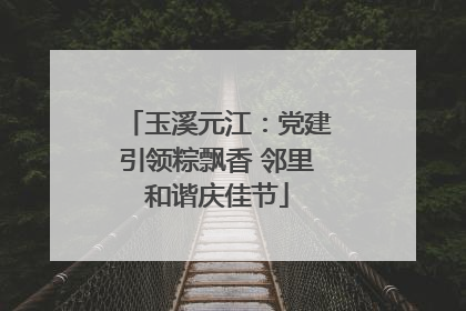 玉溪元江：党建引领粽飘香 邻里和谐庆佳节