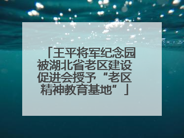 王平将军纪念园被湖北省老区建设促进会授予“老区精神教育基地”