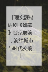 现实题材话剧《如歌》晋京展演，演绎城市与时代交响