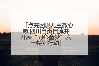 点亮困境儿童微心愿 四川自贡自流井开展“同心童梦”六一特别行动