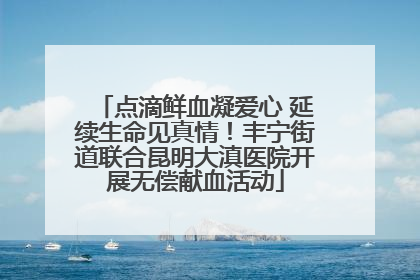 点滴鲜血凝爱心 延续生命见真情！丰宁街道联合昆明大滇医院开展无偿献血活动