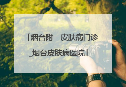 烟台附一皮肤病门诊_烟台皮肤病医院