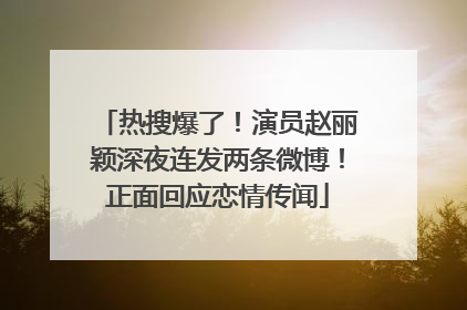 热搜爆了！演员赵丽颖深夜连发两条微博！正面回应恋情传闻