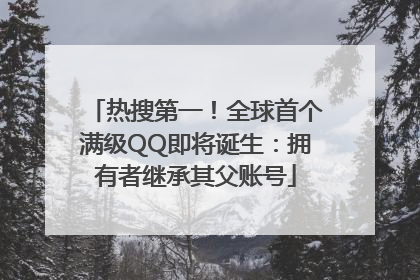 热搜第一！全球首个满级QQ即将诞生：拥有者继承其父账号
