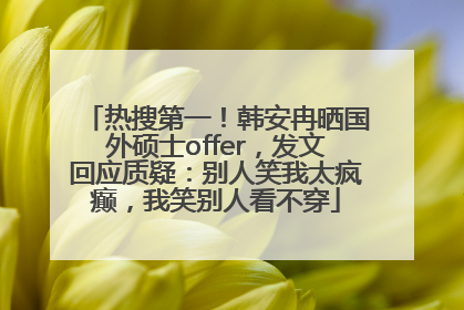 热搜第一！韩安冉晒国外硕士offer，发文回应质疑：别人笑我太疯癫，我笑别人看不穿