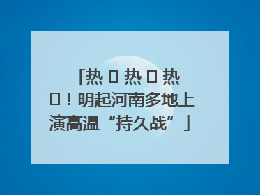 热 ҈ 热 ҈ 热 ҈！明起河南多地上演高温“持久战”