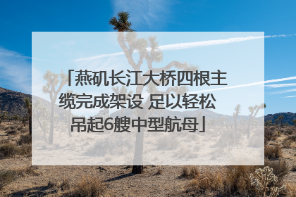 燕矶长江大桥四根主缆完成架设 足以轻松吊起6艘中型航母