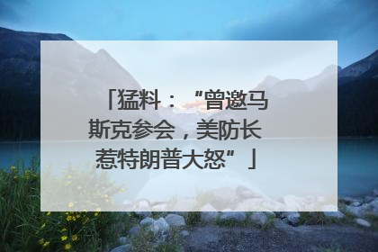 猛料：“曾邀马斯克参会，美防长惹特朗普大怒”