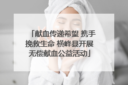 献血传递希望 携手挽救生命 横峰县开展无偿献血公益活动