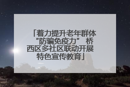 着力提升老年群体“防骗免疫力” 桥西区多社区联动开展特色宣传教育