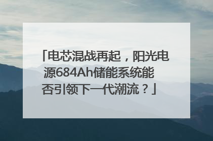 电芯混战再起，阳光电源684Ah储能系统能否引领下一代潮流？