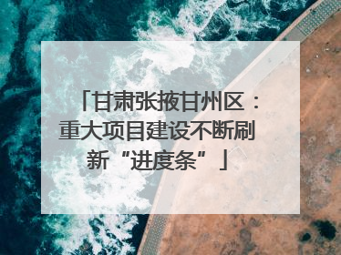 甘肃张掖甘州区：重大项目建设不断刷新“进度条”